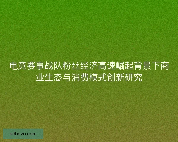 电竞赛事战队粉丝经济高速崛起背景下商业生态与消费模式创新研究
