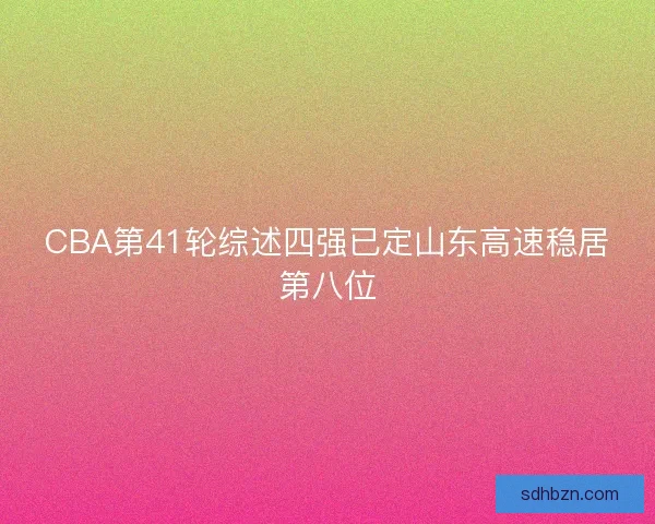 CBA第41轮综述四强已定山东高速稳居第八位